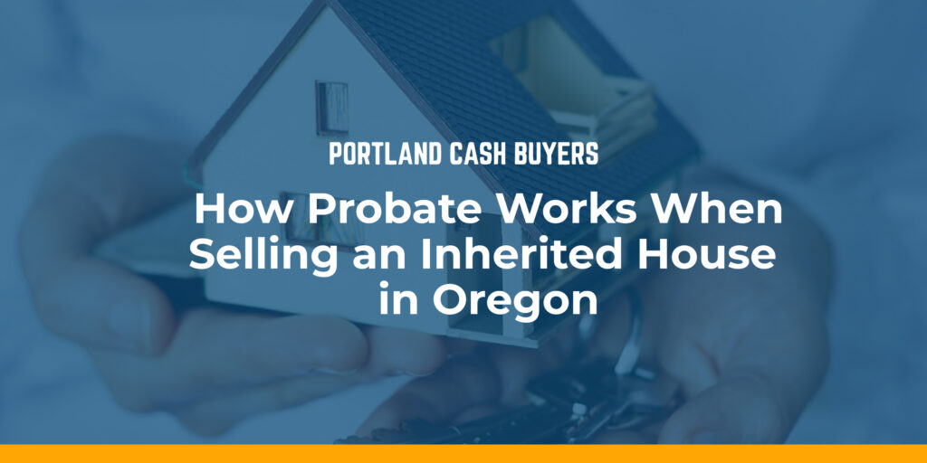 Hands holding a model house with probate guide text about selling an inherited home in Oregon, Oregon probate house sale.